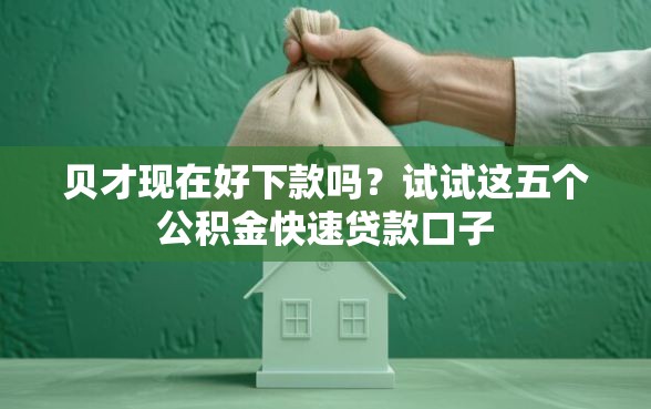 贝才现在好下款吗？试试这五个公积金快速贷款口子