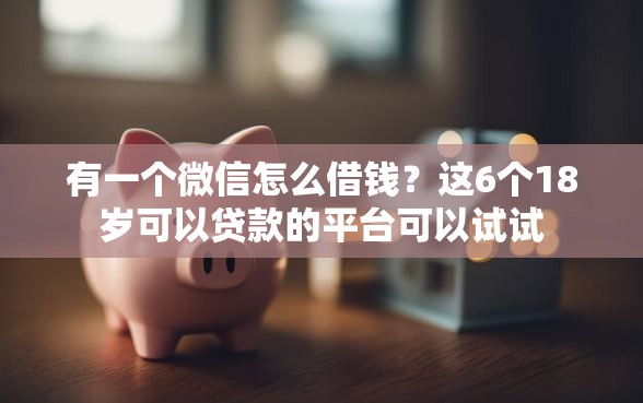 有一个微信怎么借钱？这6个18岁可以贷款的平台可以试试