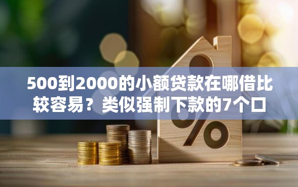 500到2000的小额贷款在哪借比较容易?类似强制下款的7个口子参考 500到2000的小额贷款在哪借比较容易?类似强制下款的7个口子参考