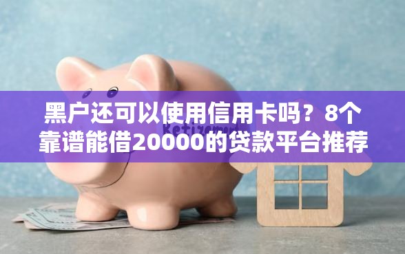 黑户还可以使用信用卡吗？8个靠谱能借20000的贷款平台推荐