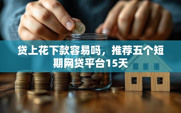 贷上花下款容易吗，推荐五个短期网贷平台15天