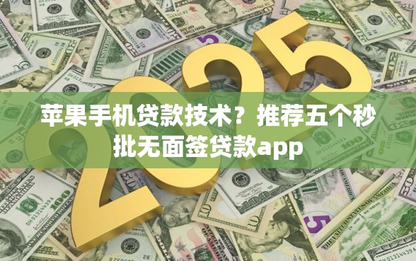 苹果手机贷款技术？推荐五个秒批无面签贷款app
