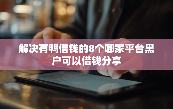 解决有鸭借钱的8个哪家平台黑户可以借钱分享