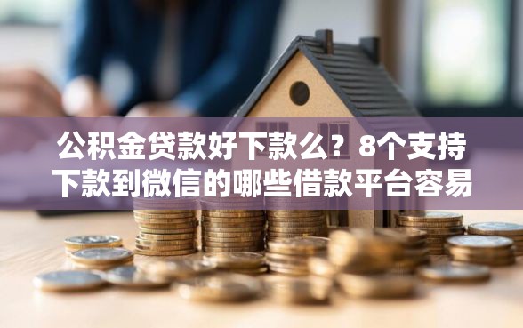 公积金贷款好下款么？8个支持下款到微信的哪些借款平台容易借到钱