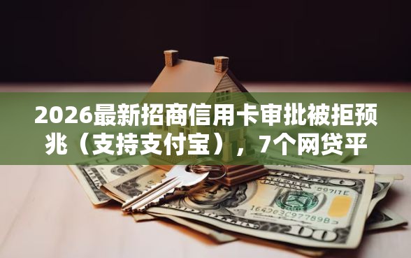 2026最新招商信用卡审批被拒预兆（支持支付宝），7个网贷平台名字大全列表无私分享