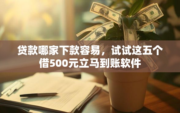 贷款哪家下款容易，试试这五个借500元立马到账软件