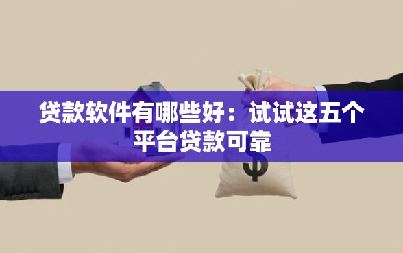 贷款软件有哪些好：试试这五个平台贷款可靠
