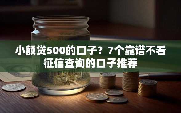小额贷500的口子？7个靠谱不看征信查询的口子推荐