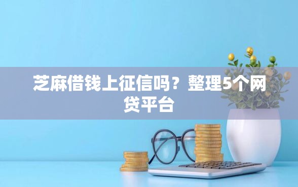 芝麻借钱上征信吗?整理5个网贷平台 芝麻借钱上征信吗?整理5个网贷平台