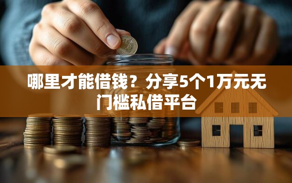 哪里才能借钱？分享5个1万元无门槛私借平台