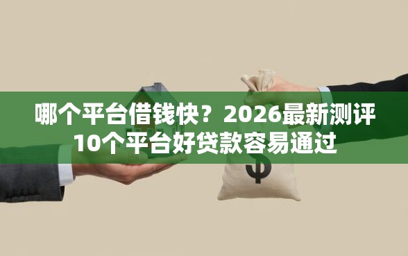 哪个平台借钱快？2026最新测评10个平台好贷款容易通过