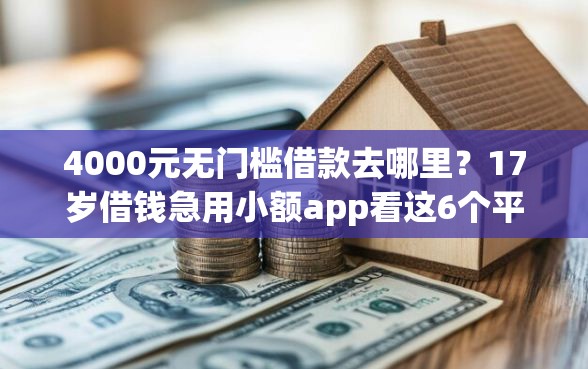 4000元无门槛借款去哪里？17岁借钱急用小额app看这6个平台