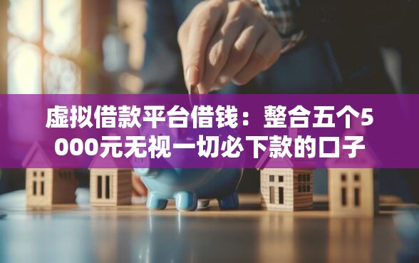 虚拟借款平台借钱：整合五个5000元无视一切必下款的口子
