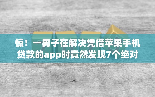 惊！一男子在解决凭借苹果手机贷款的app时竟然发现7个绝对不上征信的贷款平台，事后分享了出来