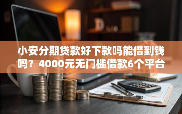 小安分期贷款好下款吗能借到钱吗？4000元无门槛借款6个平台推荐