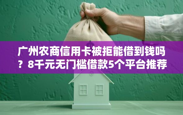 广州农商信用卡被拒能借到钱吗？8千元无门槛借款5个平台推荐