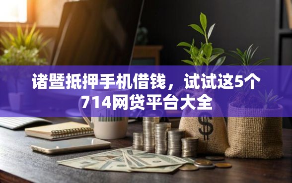 诸暨抵押手机借钱，试试这5个714网贷平台大全
