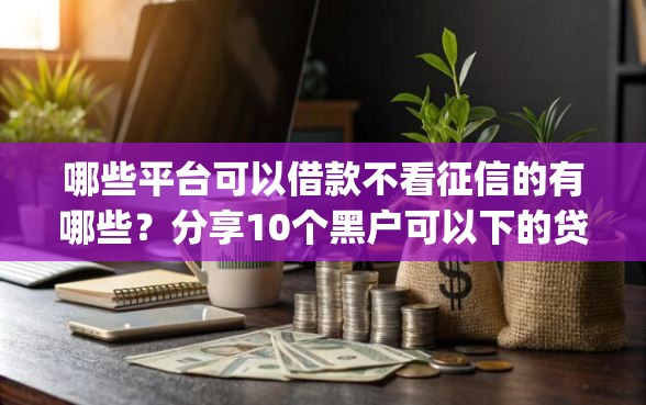 哪些平台可以借款不看征信的有哪些？分享10个黑户可以下的贷款app