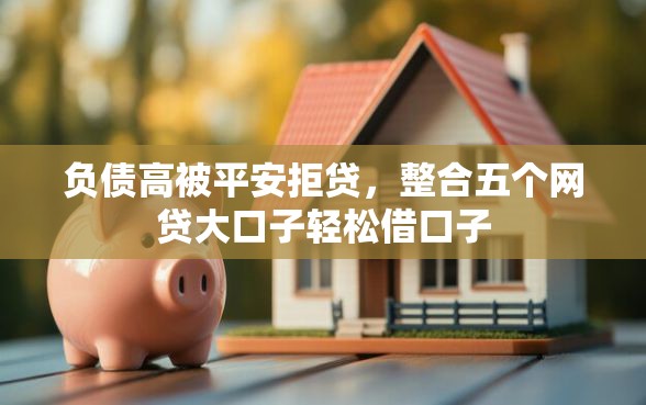 负债高被平安拒贷，整合五个网贷大口子轻松借口子