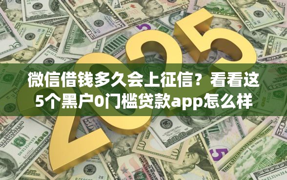 微信借钱多久会上征信？看看这5个黑户0门槛贷款app怎么样