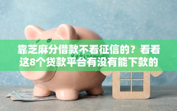 靠芝麻分借款不看征信的？看看这8个贷款平台有没有能下款的