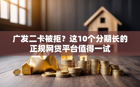 广发二卡被拒?这10个分期长的正规网贷平台值得一试 广发二卡被拒?这10个分期长的正规网贷平台值得一试