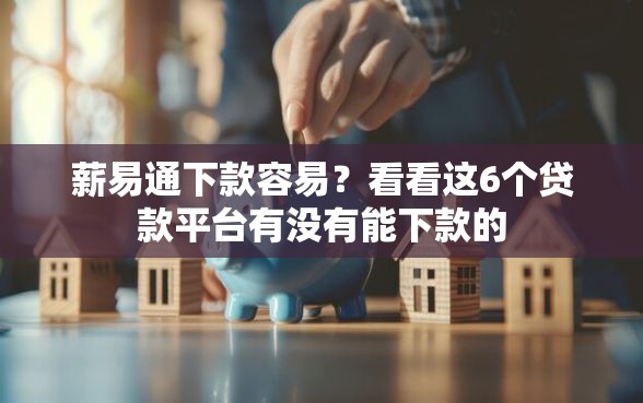 薪易通下款容易？看看这6个贷款平台有没有能下款的