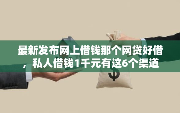 最新发布网上借钱那个网贷好借，私人借钱1千元有这6个渠道