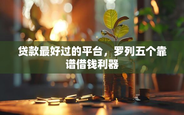 贷款最好过的平台，罗列五个靠谱借钱利器