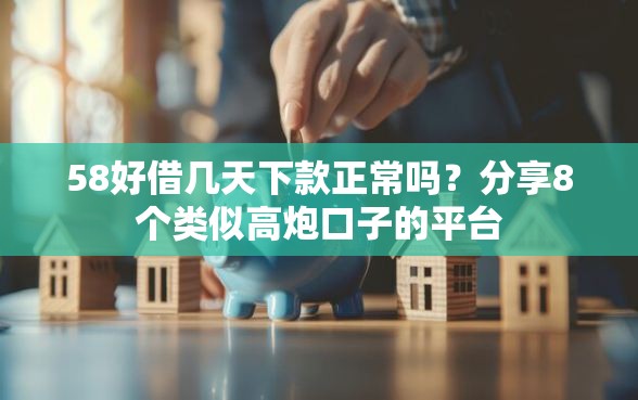 58好借几天下款正常吗？分享8个类似高炮口子的平台