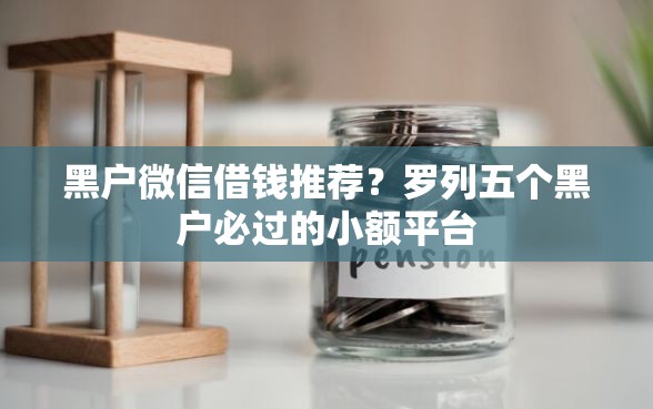 黑户微信借钱推荐？罗列五个黑户必过的小额平台