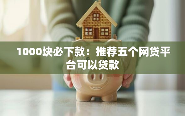 1000块必下款：推荐五个网贷平台可以贷款