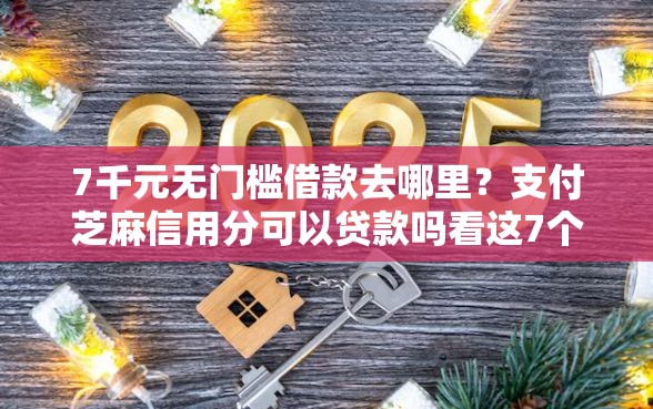 7千元无门槛借款去哪里?支付芝麻信用分可以贷款吗看这7个平台 7千元无门槛借款去哪里?支付芝麻信用分可以贷款吗看这7个平台