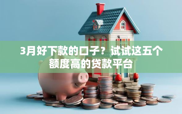 3月好下款的口子？试试这五个额度高的贷款平台