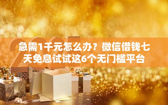 急需1千元怎么办？微信借钱七天免息试试这6个无门槛平台