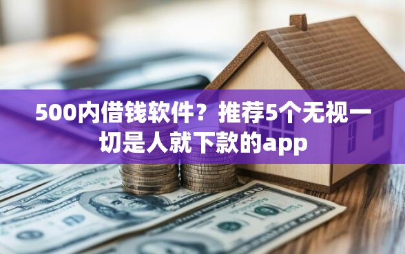 500内借钱软件？推荐5个无视一切是人就下款的app