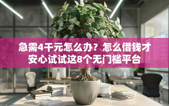 急需4千元怎么办？怎么借钱才安心试试这8个无门槛平台
