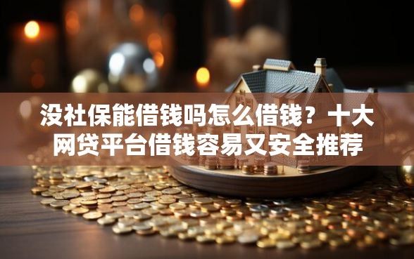 没社保能借钱吗怎么借钱？十大网贷平台借钱容易又安全推荐