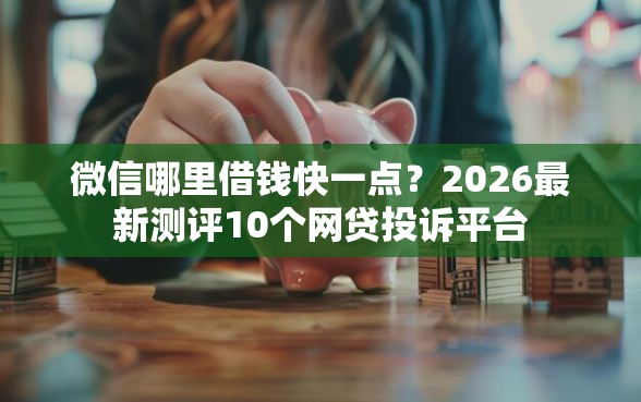微信哪里借钱快一点？2026最新测评10个网贷投诉平台