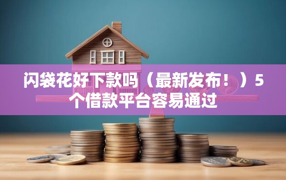 闪袋花好下款吗（最新发布！）5个借款平台容易通过