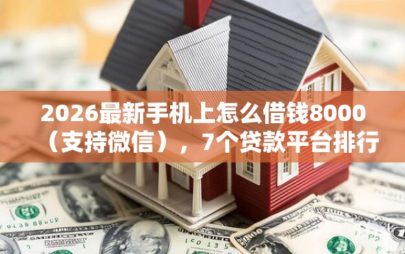2026最新手机上怎么借钱8000（支持微信），7个贷款平台排行无私分享