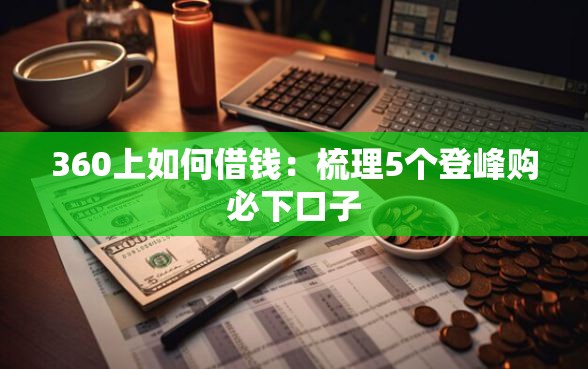 360上如何借钱：梳理5个登峰购必下口子