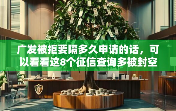 广发被拒要隔多久申请的话，可以看看这8个征信查询多被封空有下款的小额短期网贷口子