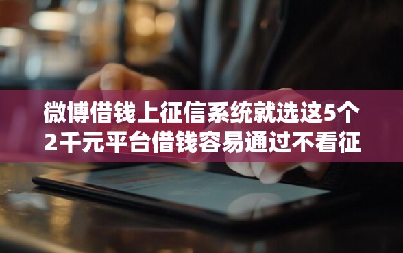 微博借钱上征信系统就选这5个2千元平台借钱容易通过不看征信