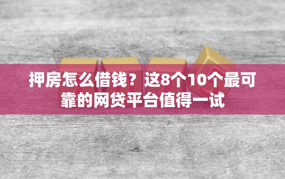 押房怎么借钱?这8个10个最可靠的网贷平台值得一试 押房怎么借钱?这8个10个最可靠的网贷平台值得一试