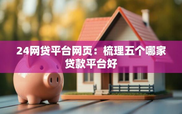 24网贷平台网页：梳理五个哪家贷款平台好