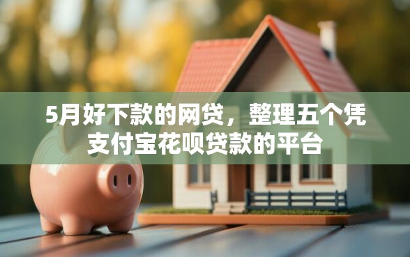 5月好下款的网贷，整理五个凭支付宝花呗贷款的平台