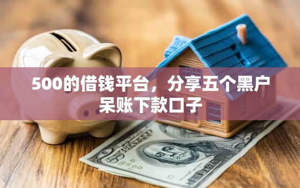 500的借钱平台，分享五个黑户呆账下款口子
