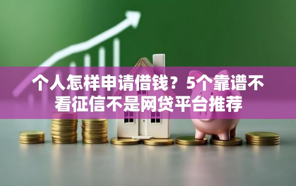 个人怎样申请借钱？5个靠谱不看征信不是网贷平台推荐