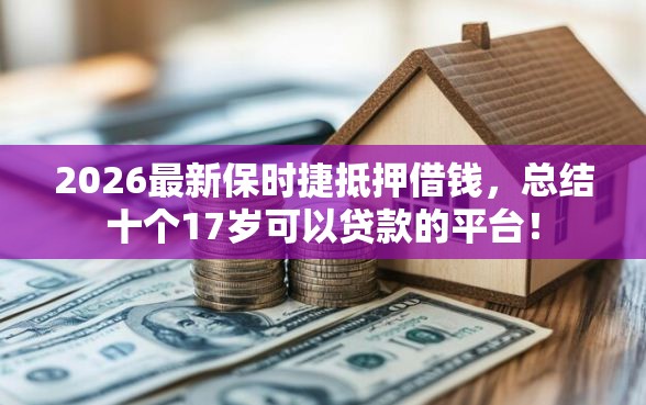 2026最新保时捷抵押借钱，总结十个17岁可以贷款的平台！